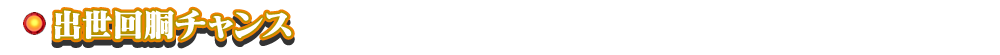 出世回胴チャンス
